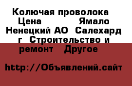 Колючая проволока › Цена ­ 2 100 - Ямало-Ненецкий АО, Салехард г. Строительство и ремонт » Другое   